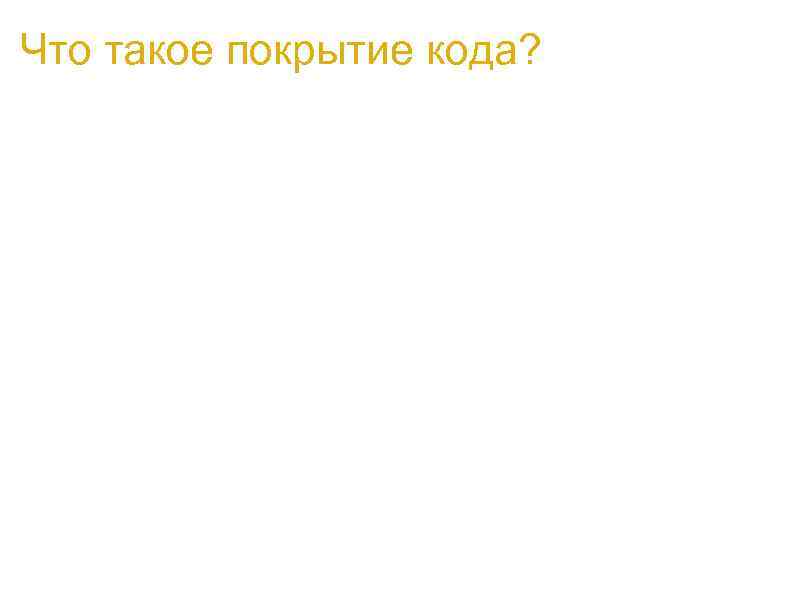 Что такое покрытие кода? a. Покрытие кода - метрика, позволяющая оценить оттестированность программного обеспечения.