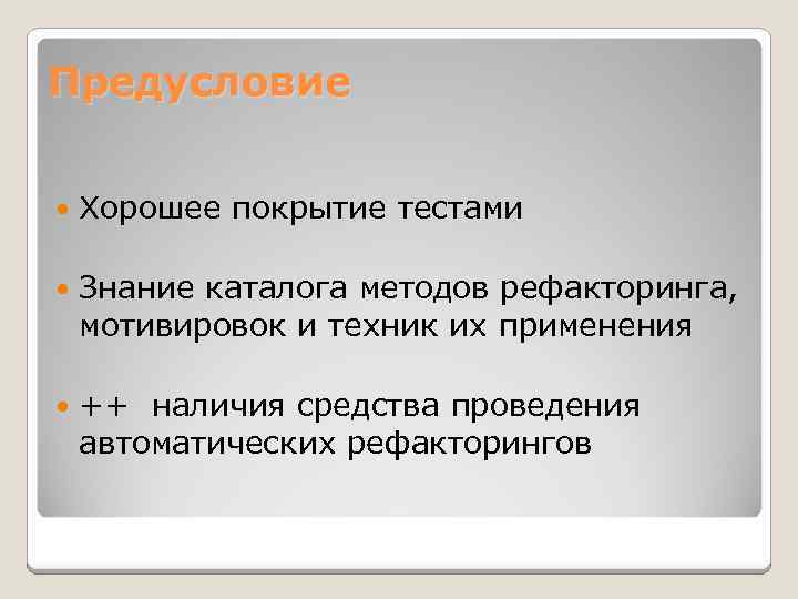 Предусловие Хорошее покрытие тестами Знание каталога методов рефакторинга, мотивировок и техник их применения ++