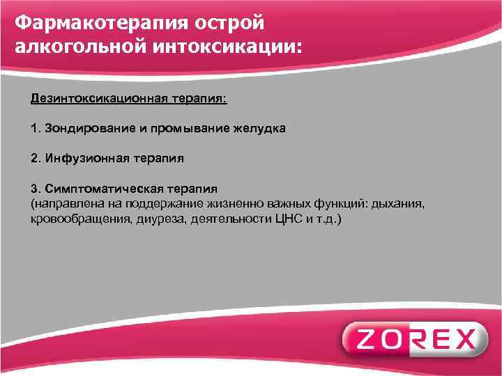 Фармакотерапия острой алкогольной интоксикации: Дезинтоксикационная терапия: 1. Зондирование и промывание желудка 2. Инфузионная терапия