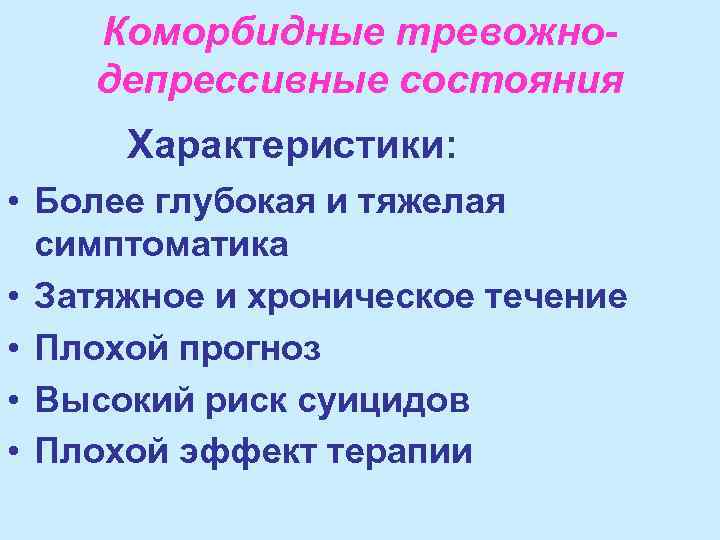 Коморбидные тревожнодепрессивные состояния Характеристики: • Более глубокая и тяжелая симптоматика • Затяжное и хроническое