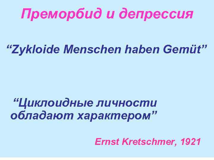 Преморбид и депрессия “Zykloide Menschen haben Gemüt” “Циклоидные личности обладают характером” Ernst Kretschmer, 1921