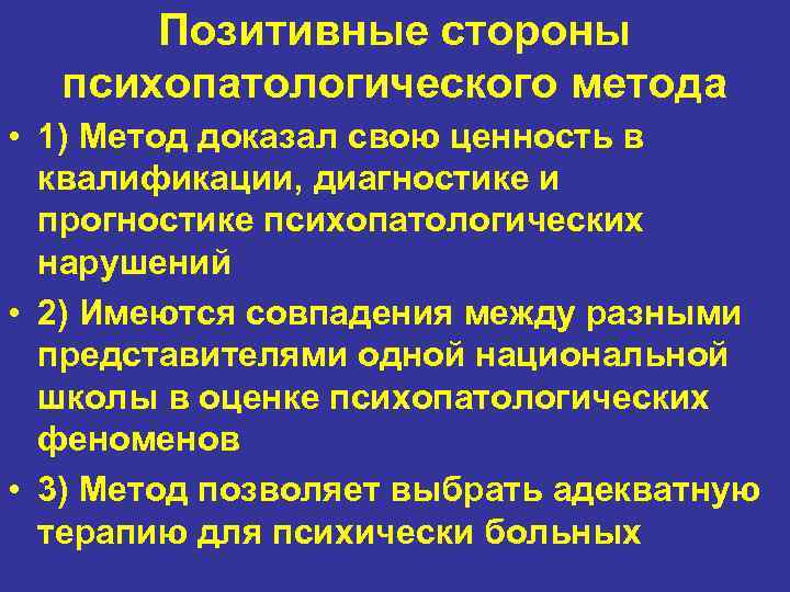Позитивные стороны психопатологического метода • 1) Метод доказал свою ценность в квалификации, диагностике и