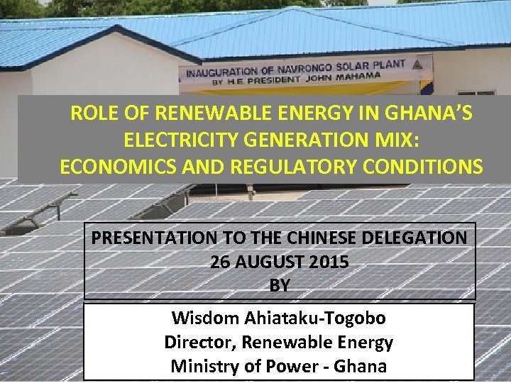 ROLE OF RENEWABLE ENERGY IN GHANA’S ELECTRICITY GENERATION MIX: ECONOMICS AND REGULATORY CONDITIONS PRESENTATION