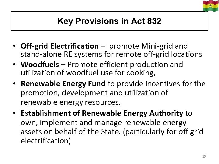 Key Provisions in Act 832 • Off-grid Electrification – promote Mini-grid and stand-alone RE