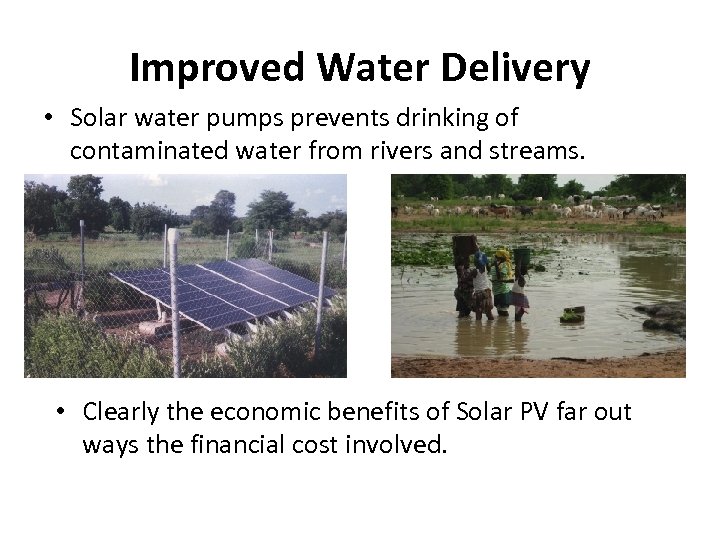 Improved Water Delivery • Solar water pumps prevents drinking of contaminated water from rivers