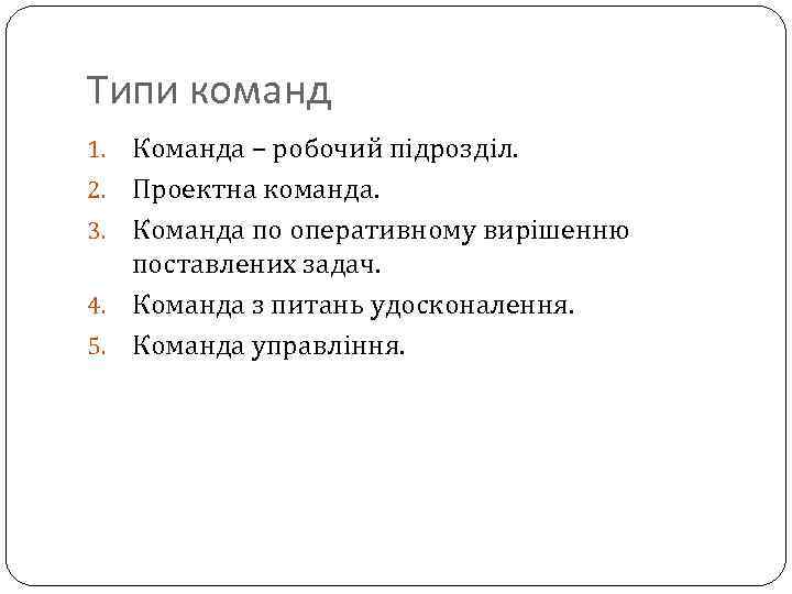 Типи команд 1. 2. 3. 4. 5. Команда – робочий підрозділ. Проектна команда. Команда