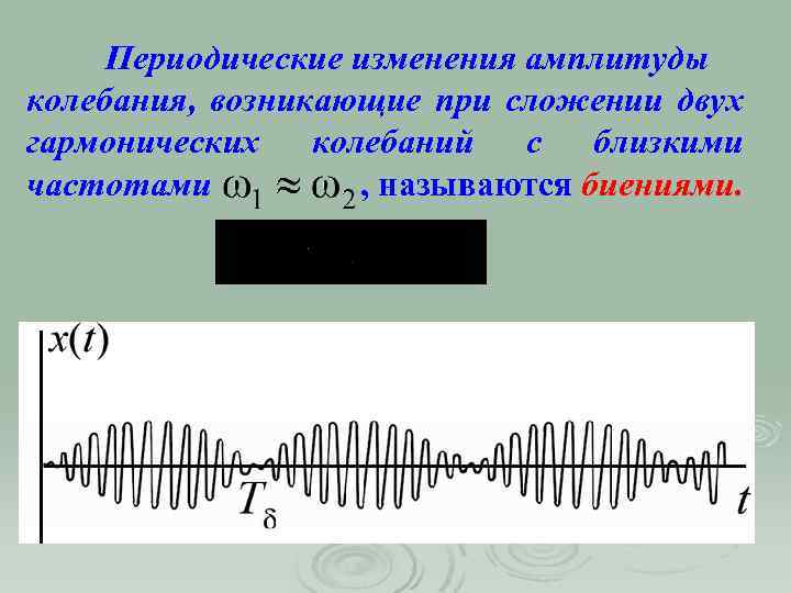 Периодические изменения амплитуды колебания, возникающие при сложении двух гармонических колебаний с близкими частотами ,