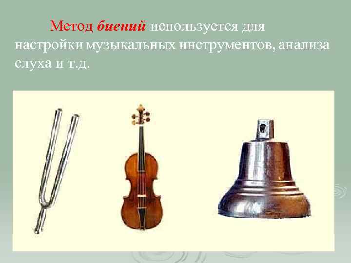 Метод биений используется для настройки музыкальных инструментов, анализа слуха и т. д. 