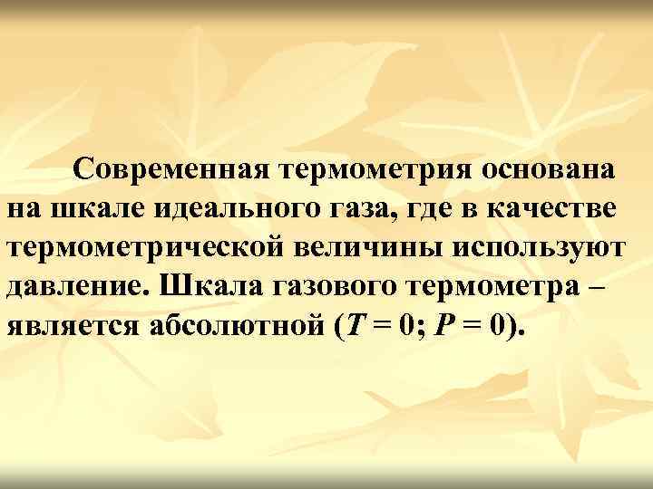 Современная термометрия основана на шкале идеального газа, где в качестве термометрической величины используют давление.