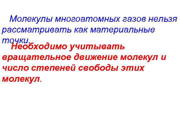 Молекулы многоатомных газов нельзя рассматривать как материальные точки. Необходимо учитывать вращательное движение молекул и