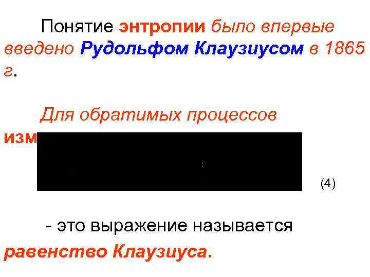 Понятие энтропии было впервые введено Рудольфом Клаузиусом в 1865 г. Для обратимых процессов изменение