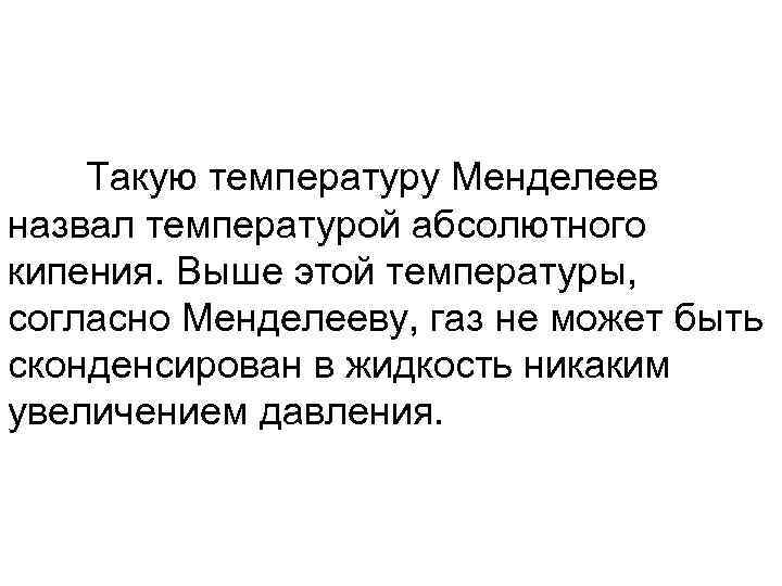 Такую температуру Менделеев назвал температурой абсолютного кипения. Выше этой температуры, согласно Менделееву, газ не