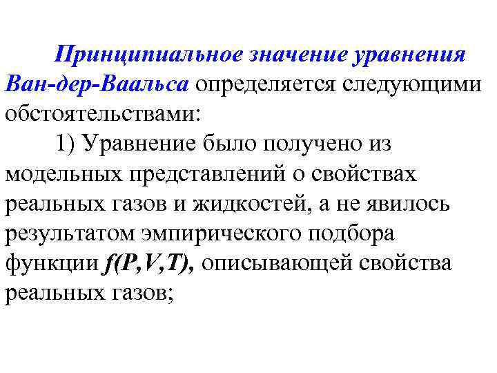 Принципиальное значение уравнения Ван-дер-Ваальса определяется следующими обстоятельствами: 1) Уравнение было получено из модельных представлений