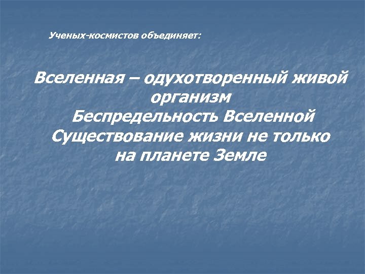 Ученых-космистов объединяет: Вселенная – одухотворенный живой организм Беспредельность Вселенной Существование жизни не только на
