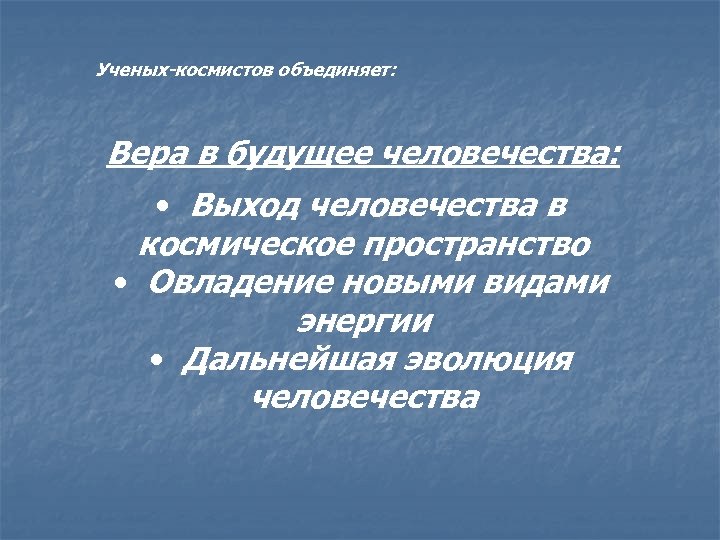Ученых-космистов объединяет: Вера в будущее человечества: • Выход человечества в космическое пространство • Овладение