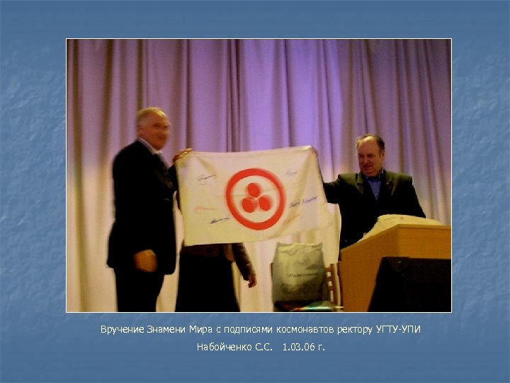 Вручение Знамени Мира с подписями космонавтов ректору УГТУ-УПИ Набойченко С. С. 1. 03. 06