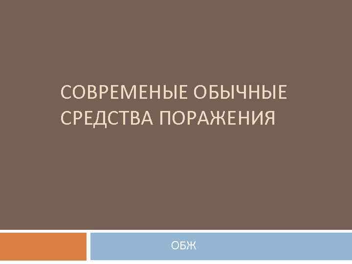 СОВРЕМЕНЫЕ ОБЫЧНЫЕ СРЕДСТВА ПОРАЖЕНИЯ ОБЖ 