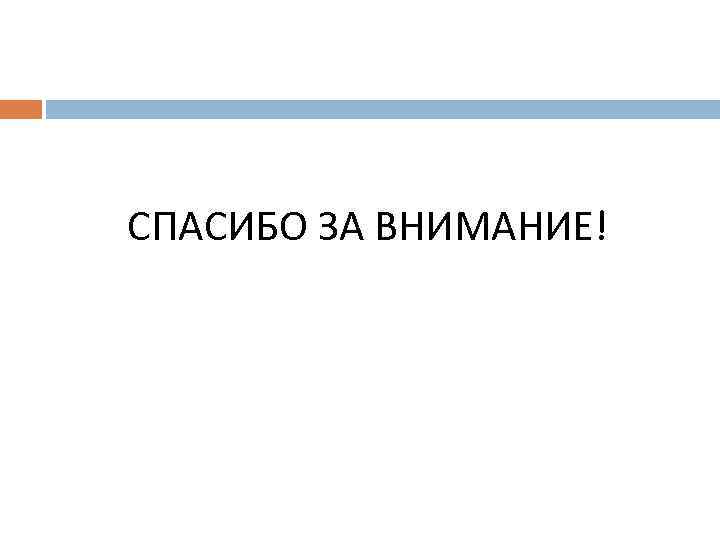 СПАСИБО ЗА ВНИМАНИЕ! 