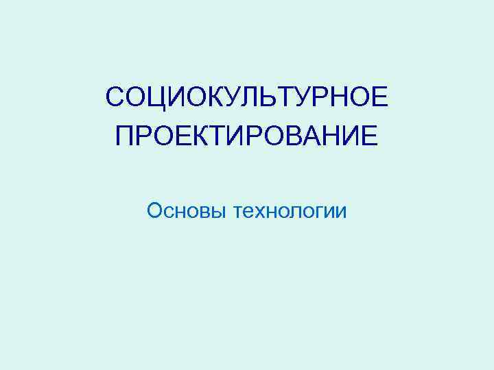 СОЦИОКУЛЬТУРНОЕ ПРОЕКТИРОВАНИЕ Основы технологии 