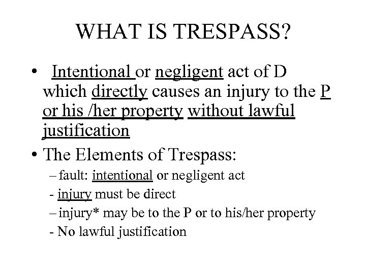 WHAT IS TRESPASS? • Intentional or negligent act of D which directly causes an