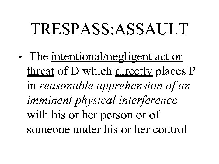 TRESPASS: ASSAULT • The intentional/negligent act or threat of D which directly places P