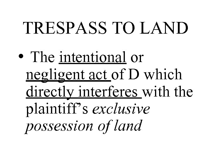 TRESPASS TO LAND • The intentional or negligent act of D which directly interferes