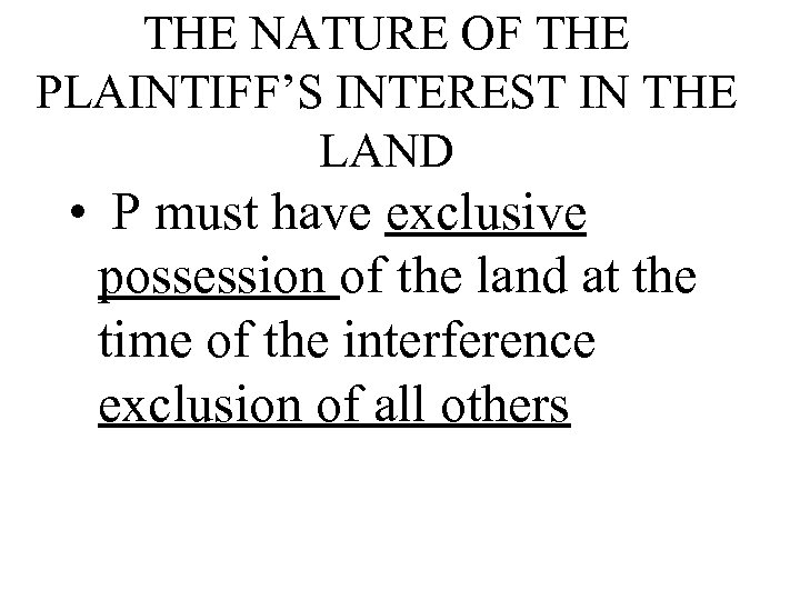 THE NATURE OF THE PLAINTIFF’S INTEREST IN THE LAND • P must have exclusive