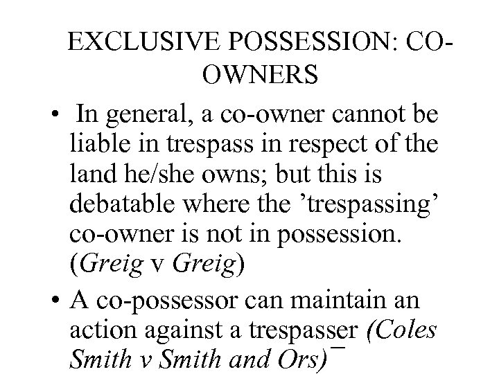 EXCLUSIVE POSSESSION: COOWNERS • In general, a co-owner cannot be liable in trespass in