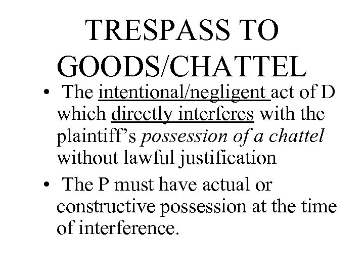 TRESPASS TO GOODS/CHATTEL • The intentional/negligent act of D which directly interferes with the