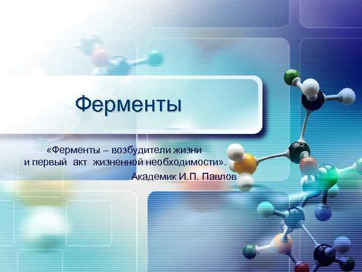 Ферменты «Ферменты – возбудители жизни и первый акт жизненной необходимости» . Академик И. П.