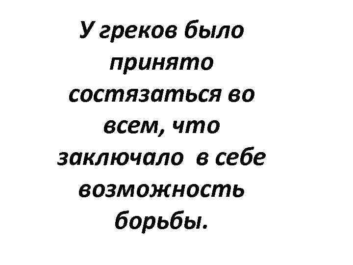 У греков было принято состязаться во всем, что заключало в себе возможность борьбы. 