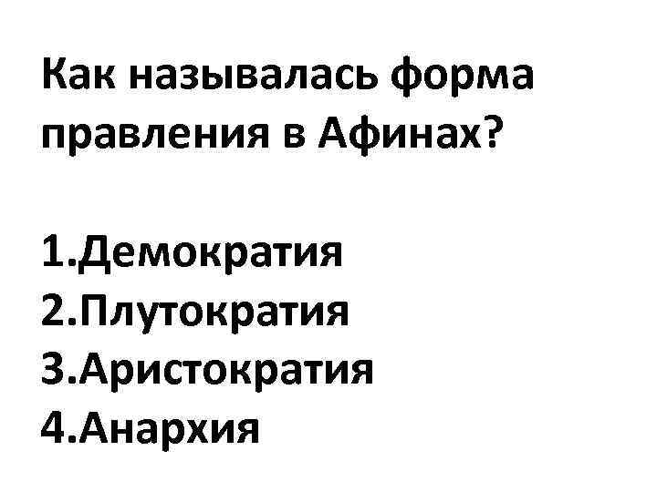 Как называлась форма правления в Афинах? 1. Демократия 2. Плутократия 3. Аристократия 4. Анархия