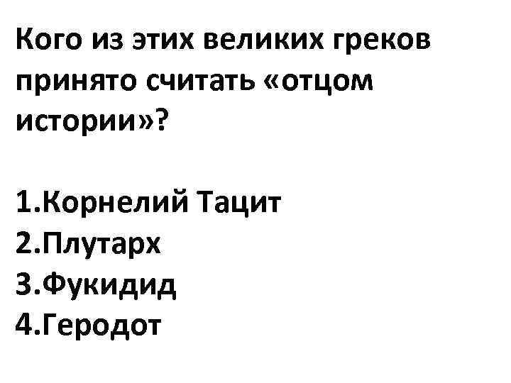 Кого из этих великих греков принято считать «отцом истории» ? 1. Корнелий Тацит 2.