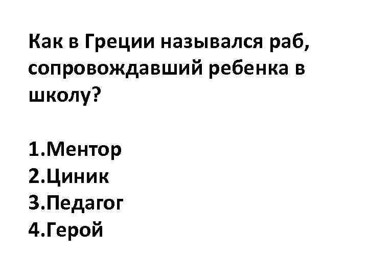 Как в Греции назывался раб, сопровождавший ребенка в школу? 1. Ментор 2. Циник 3.