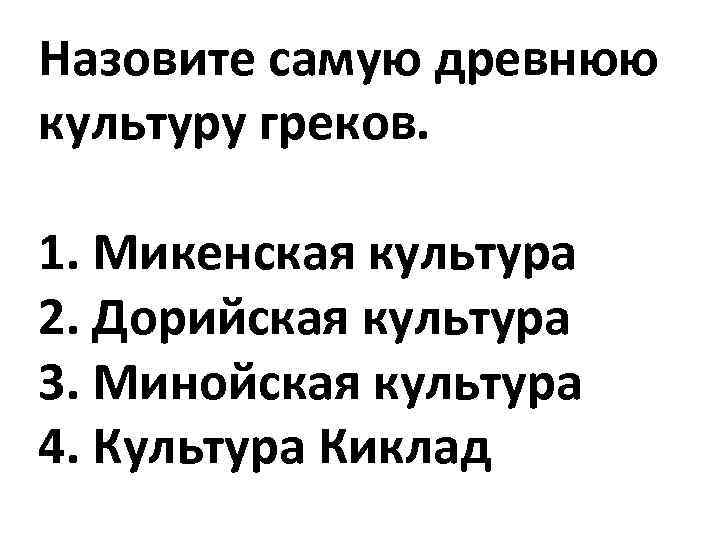 Назовите самую древнюю культуру греков. 1. Микенская культура 2. Дорийская культура 3. Минойская культура