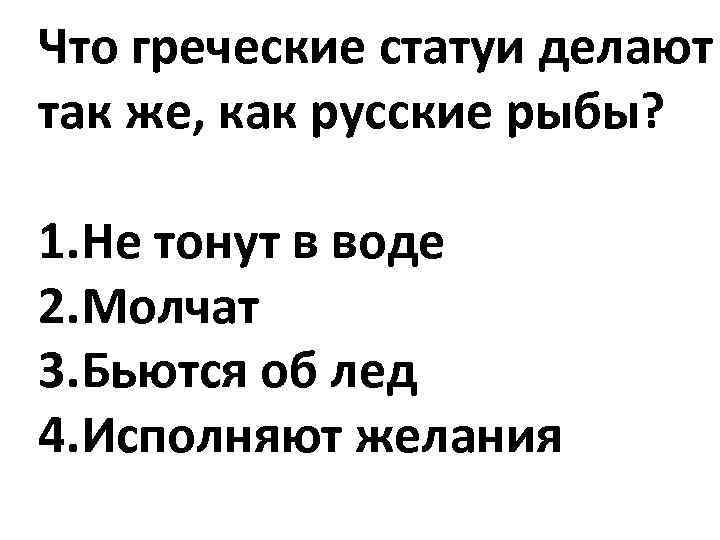 Что греческие статуи делают так же, как русские рыбы? 1. Не тонут в воде