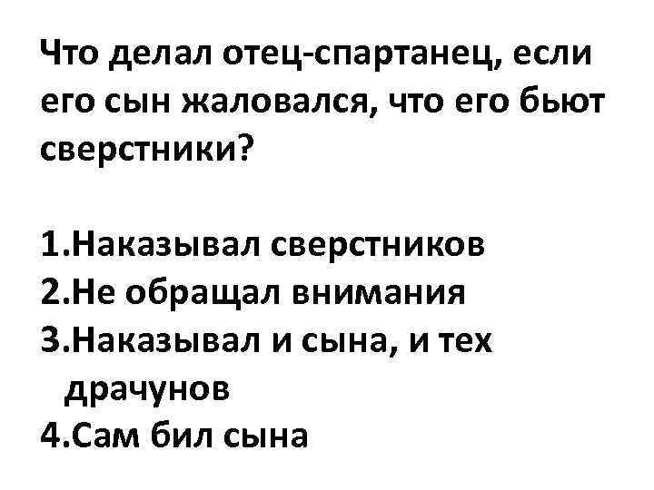 Что делал отец-спартанец, если его сын жаловался, что его бьют сверстники? 1. Наказывал сверстников