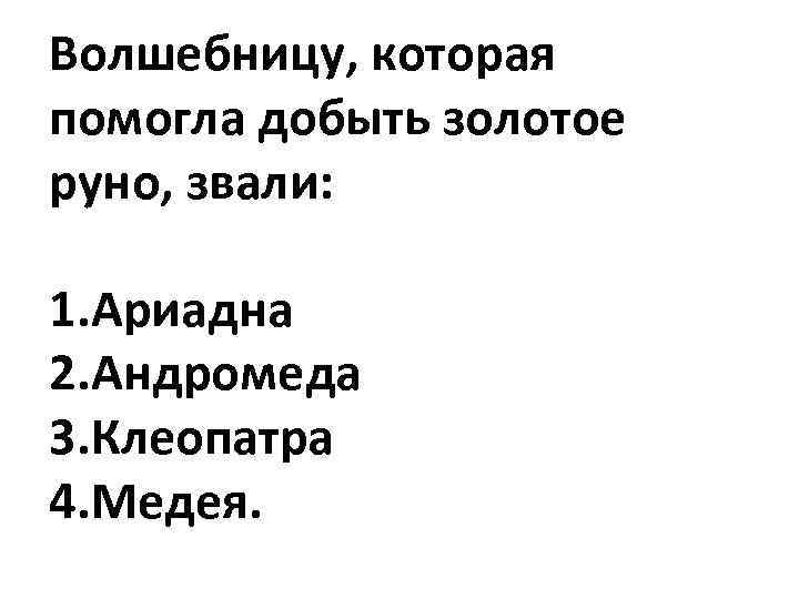 Волшебницу, которая помогла добыть золотое руно, звали: 1. Ариадна 2. Андромеда 3. Клеопатра 4.