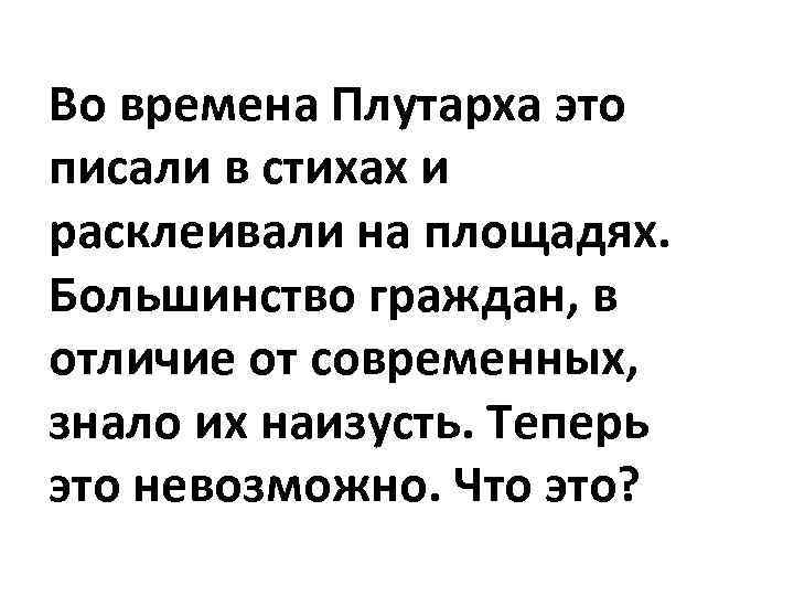 Во времена Плутарха это писали в стихах и расклеивали на площадях. Большинство граждан, в