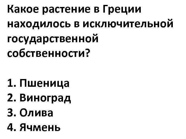Какое растение в Греции находилось в исключительной государственной собственности? 1. Пшеница 2. Виноград 3.