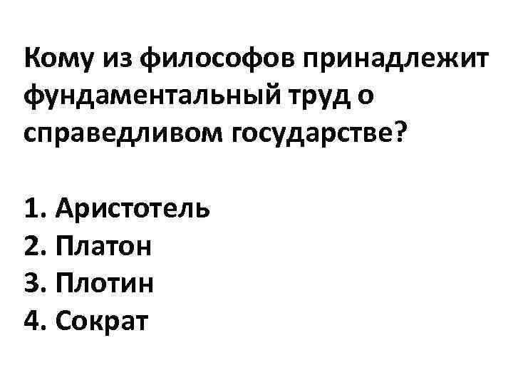 Кому из философов принадлежит фундаментальный труд о справедливом государстве? 1. Аристотель 2. Платон 3.