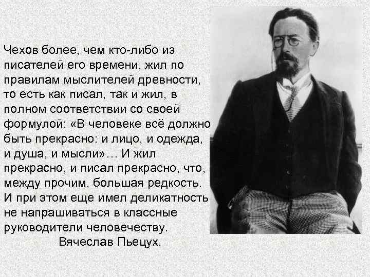 Чехов более, чем кто-либо из писателей его времени, жил по правилам мыслителей древности, то