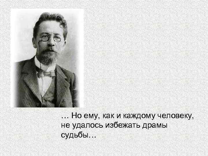 … Но ему, как и каждому человеку, не удалось избежать драмы судьбы… 
