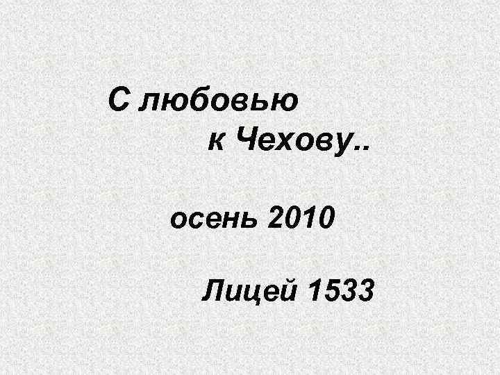 С любовью к Чехову. . осень 2010 Лицей 1533 