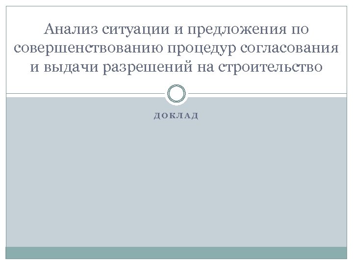 Анализ ситуации и предложения по совершенствованию процедур согласования и выдачи разрешений на строительство ДОКЛАД