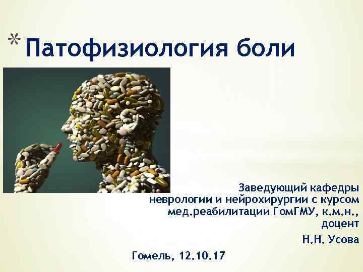 * Патофизиология боли Заведующий кафедры неврологии и нейрохирургии с курсом мед. реабилитации Гом. ГМУ,