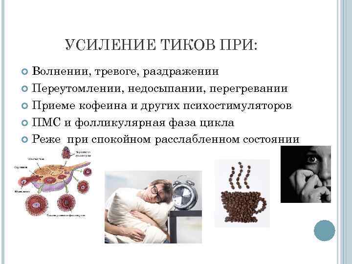 УСИЛЕНИЕ ТИКОВ ПРИ: Волнении, тревоге, раздражении Переутомлении, недосыпании, перегревании Приеме кофеина и других психостимуляторов