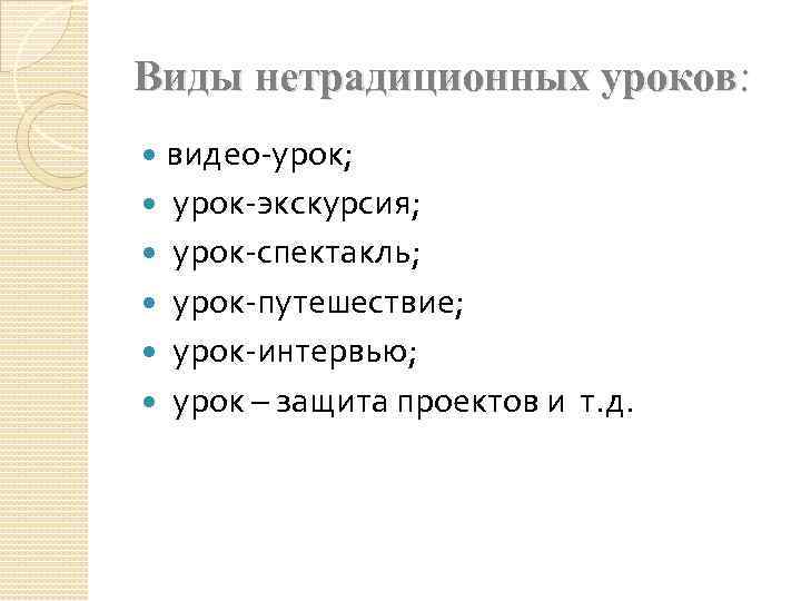 Виды нетрадиционных уроков: видео-урок; урок-экскурсия; урок-спектакль; урок-путешествие; урок-интервью; урок – защита проектов и т.