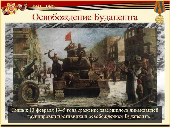 Освобождение Будапешта Лишь к 13 февраля 1945 года сражение завершилось ликвидацией группировки противника и