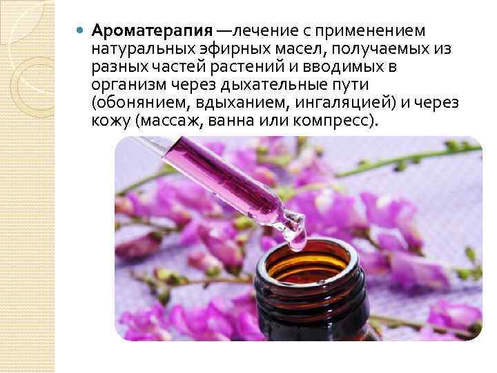  Ароматерапия —лечение с применением натуральных эфирных масел, получаемых из разных частей растений и